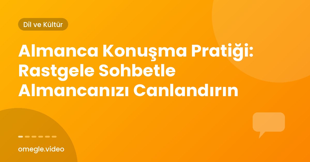 Almanca Konuşma Pratiği: Rastgele Sohbetle Almancanızı Canlandırın