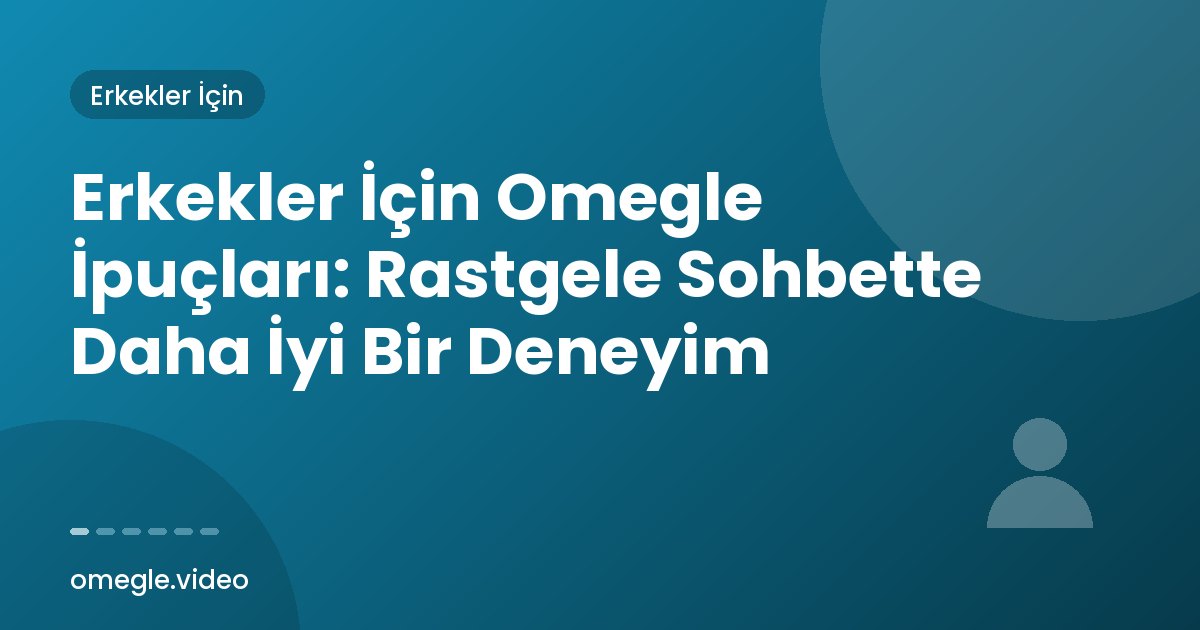 Erkekler İçin Omegle İpuçları: Rastgele Sohbette Daha İyi Bir Deneyim