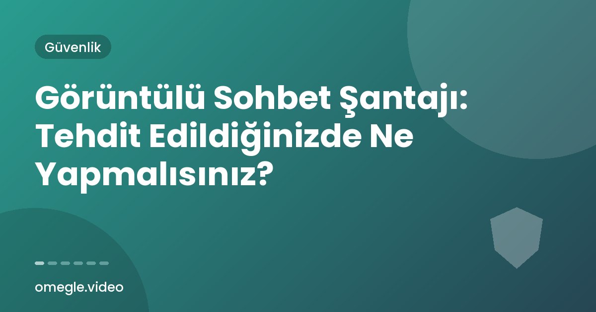 Görüntülü Sohbet Şantajı: Tehdit Edildiğinizde Ne Yapmalısınız?
