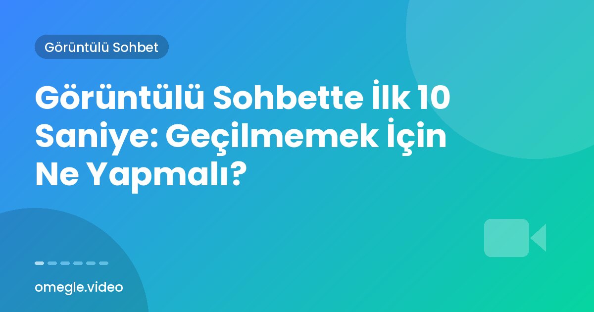 Görüntülü Sohbette İlk 10 Saniye: Geçilmemek İçin Ne Yapmalı?