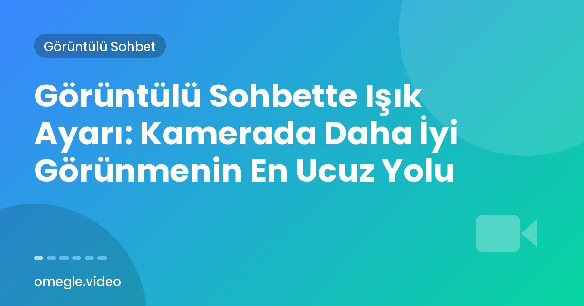 Görüntülü Sohbette Işık Ayarı: Kamerada Daha İyi Görünmenin En Ucuz Yolu