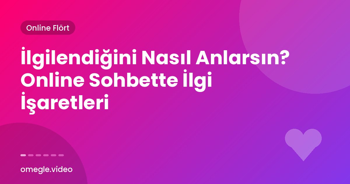 İlgilendiğini Nasıl Anlarsın? Online Sohbette İlgi İşaretleri