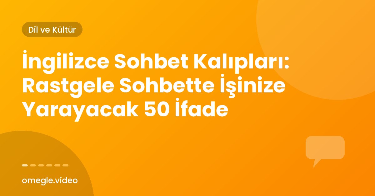 İngilizce Sohbet Kalıpları: Rastgele Sohbette İşinize Yarayacak 50 İfade