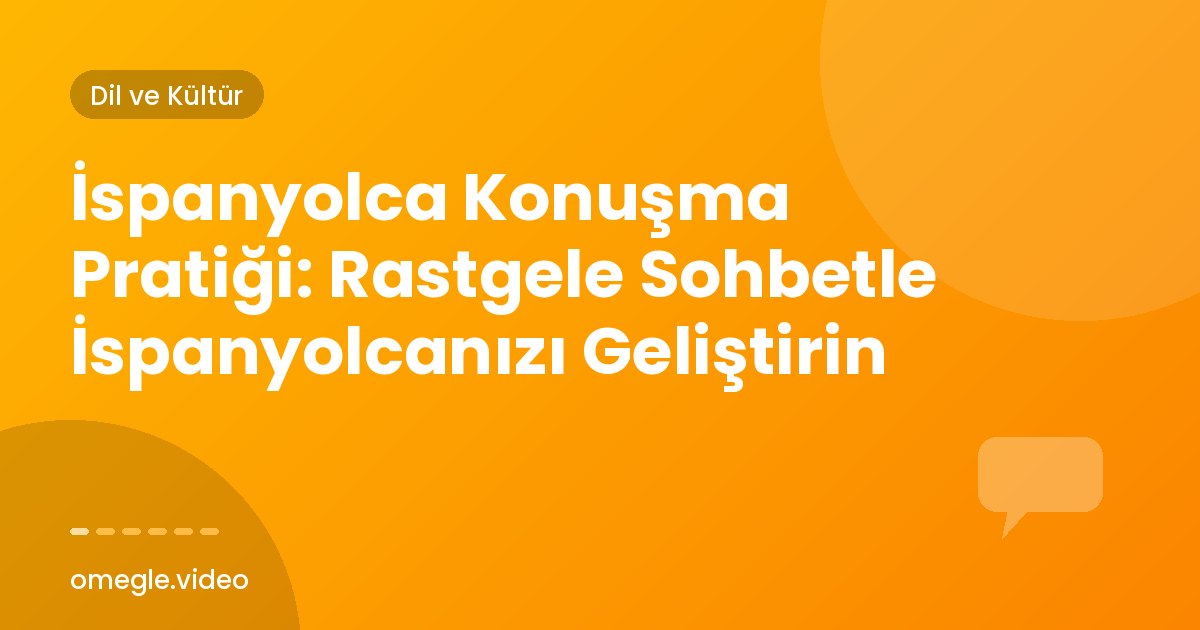 İspanyolca Konuşma Pratiği: Rastgele Sohbetle İspanyolcanızı Geliştirin