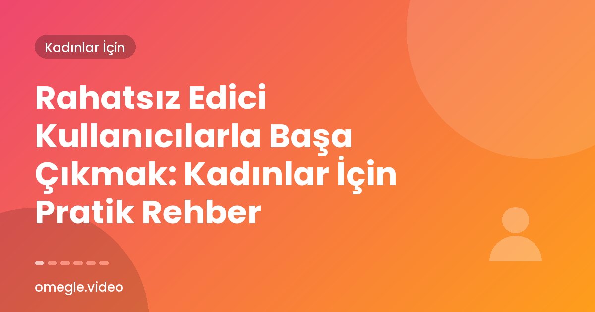 Rahatsız Edici Kullanıcılarla Başa Çıkmak: Kadınlar İçin Pratik Rehber