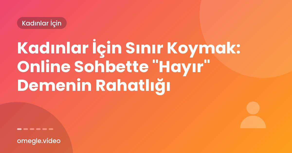 Kadınlar İçin Sınır Koymak: Online Sohbette "Hayır" Demenin Rahatlığı