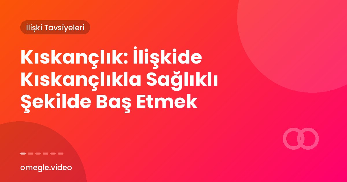 Kıskançlık: İlişkide Kıskançlıkla Sağlıklı Şekilde Baş Etmek