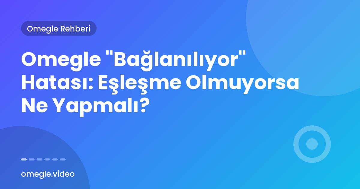 Omegle "Bağlanılıyor" Hatası: Eşleşme Olmuyorsa Ne Yapmalı?