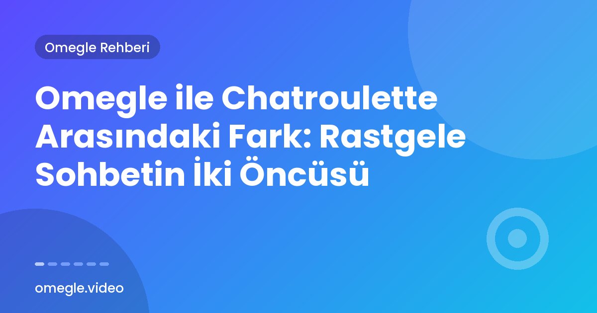 Omegle ile Chatroulette Arasındaki Fark: Rastgele Sohbetin İki Öncüsü