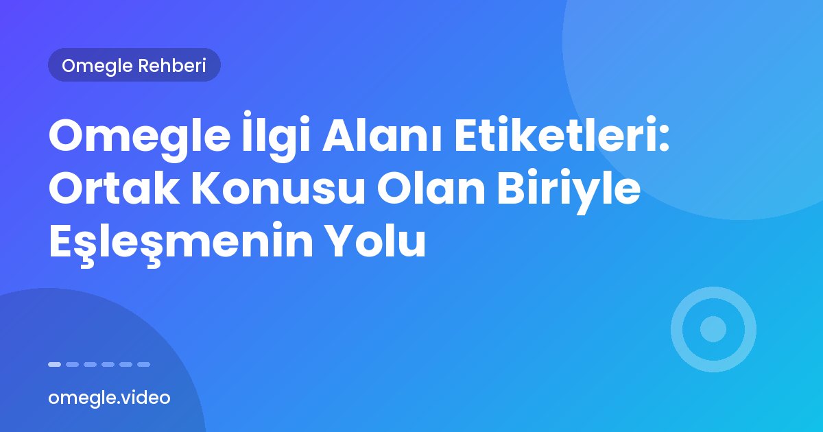 Omegle İlgi Alanı Etiketleri: Ortak Konusu Olan Biriyle Eşleşmenin Yolu