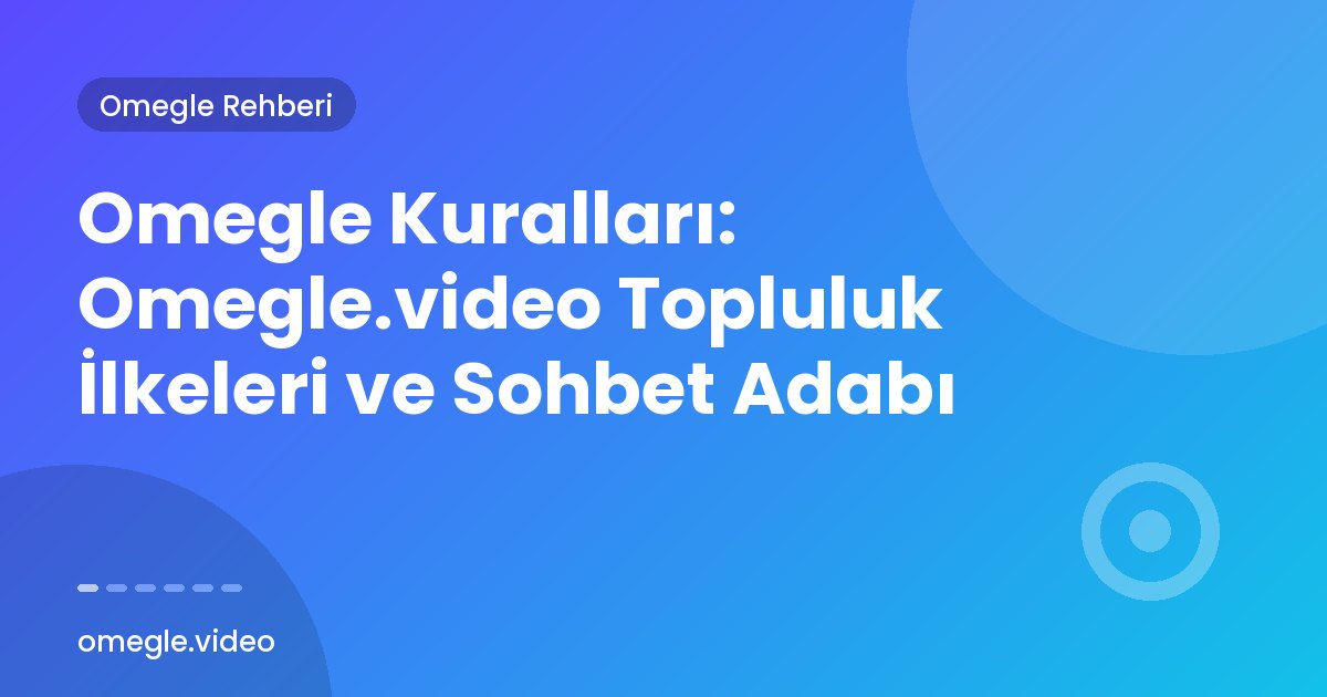 Omegle Kuralları: Omegle.video Topluluk İlkeleri ve Sohbet Adabı
