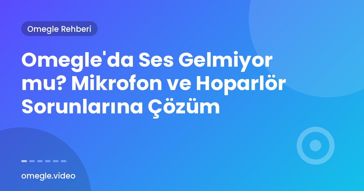 Omegle'da Ses Gelmiyor mu? Mikrofon ve Hoparlör Sorunlarına Çözüm