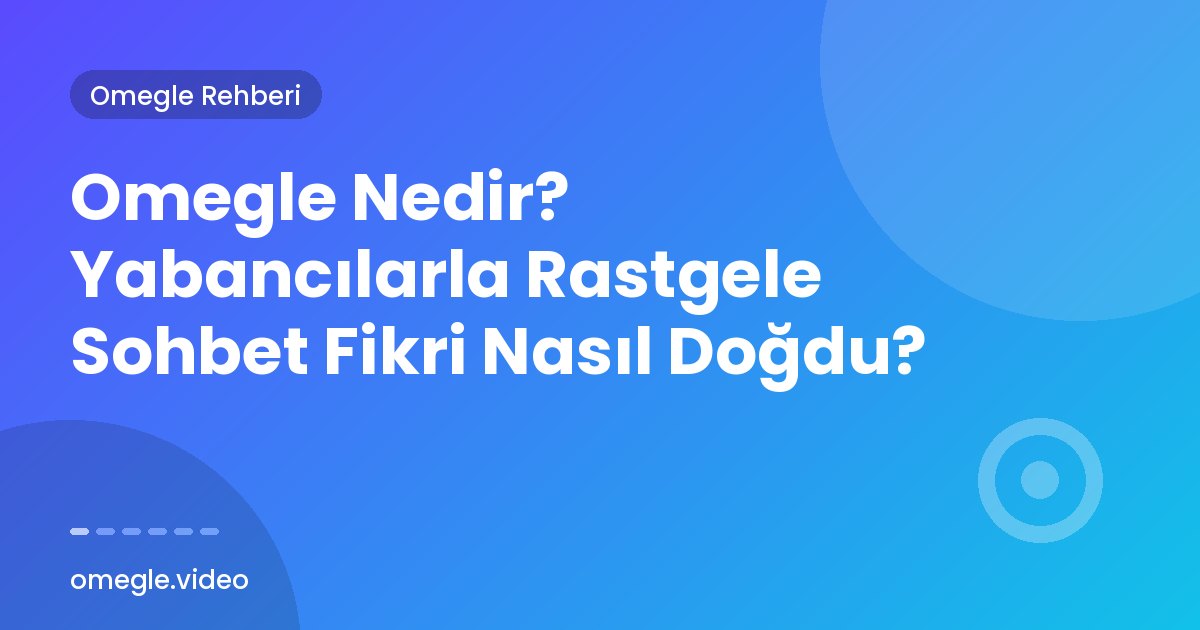 Omegle Nedir? Yabancılarla Rastgele Sohbet Fikri Nasıl Doğdu?