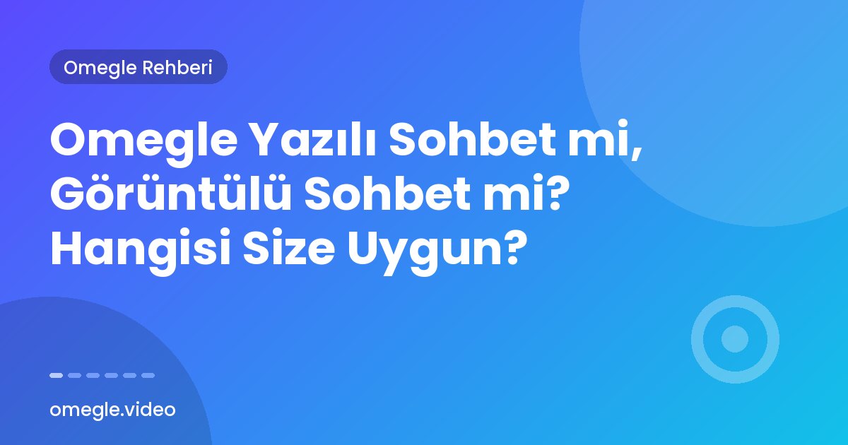 Omegle Yazılı Sohbet mi, Görüntülü Sohbet mi? Hangisi Size Uygun?