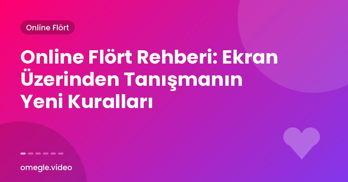 Online Flört Rehberi: Ekran Üzerinden Tanışmanın Yeni Kuralları